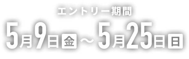 エントリー期間は、5月9日の金曜日から5月25日の日曜日まで